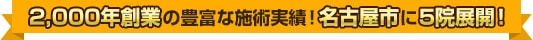 2,000年創業の豊富な施術実績！名古屋市に5院展開！