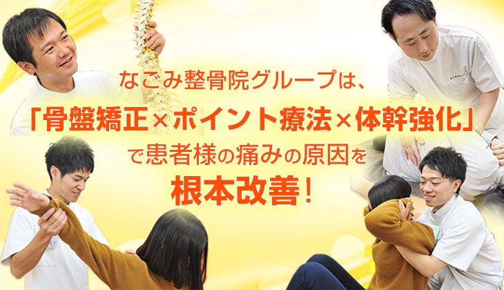 なごみ整骨院・接骨院グループは、「骨盤矯正×ポイント療法×体幹強化」で患者様の痛みの原因を根本改善！