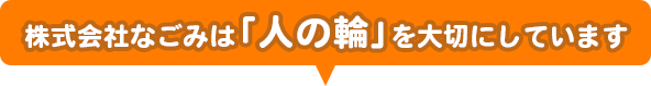 株式会社なごみは「人の輪」を大切にしています